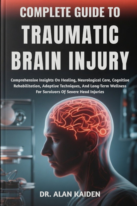 Kniha COMPLETE GUIDE TO TRAUMATIC BRAIN INJURY DR. ALAN KAIDEN