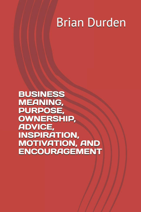 Kniha BUSINESS MEANING, PURPOSE, OWNERSHIP, ADVICE, INSPIRATION, MOTIVATION, AND ENCOURAGEMENT Brian Thomas Durden
