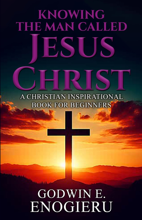 Книга Knowing the Man Called Jesus Christ Godwin E Enogieru