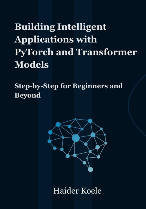 Book Building Intelligent Applications with PyTorch and Transformer Models Haider Koele