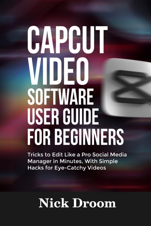 Kniha CAPCUT VIDEO SOFTWARE USER GUIDE FOR BEGINNERS Nick Droom