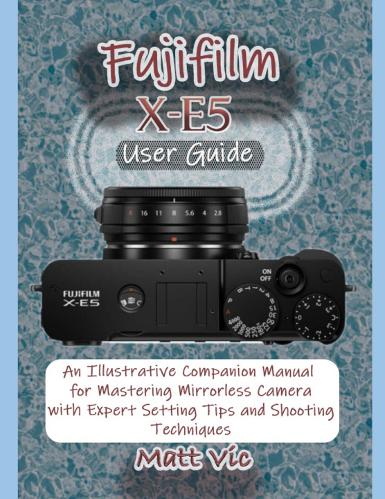 Kniha Fujifilm X-E5 User Guide Matt Vic