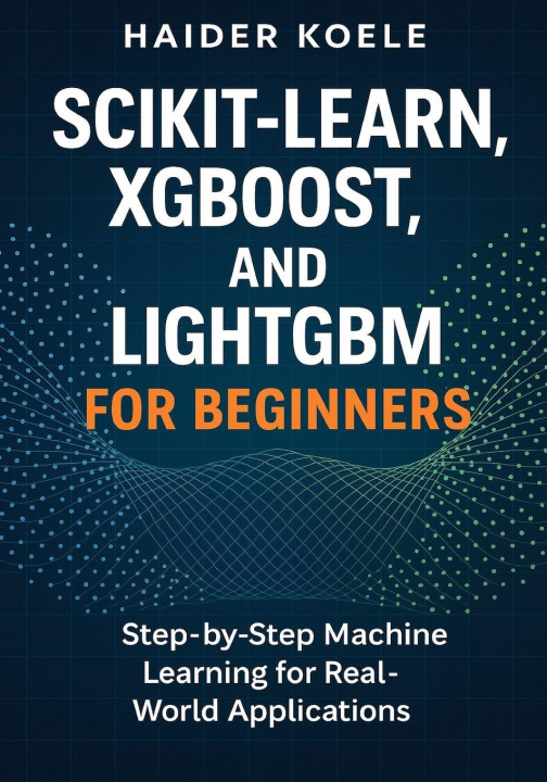Книга Scikit-Learn, XGBoost, and LightGBM for Beginners Haider Koele