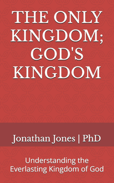 Libro THE ONLY KINGDOM; GOD'S KINGDOM Jonathan T Jones PhD