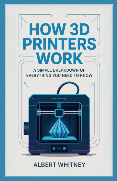 Kniha How 3D Printers Work Albert Whitney
