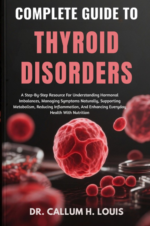 Kniha COMPLETE GUIDE TO THYROID DISORDERS DR. CALLUM H. LOUIS