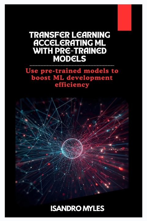 Kniha Transfer Learning Accelerating ML with Pre-Trained Models Isandro Myles