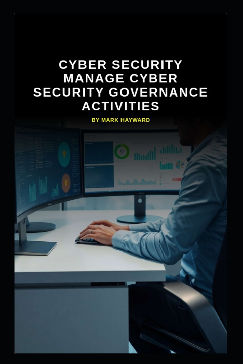 Книга Cyber Security manage Cyber Security Governance activities Mark Hayward