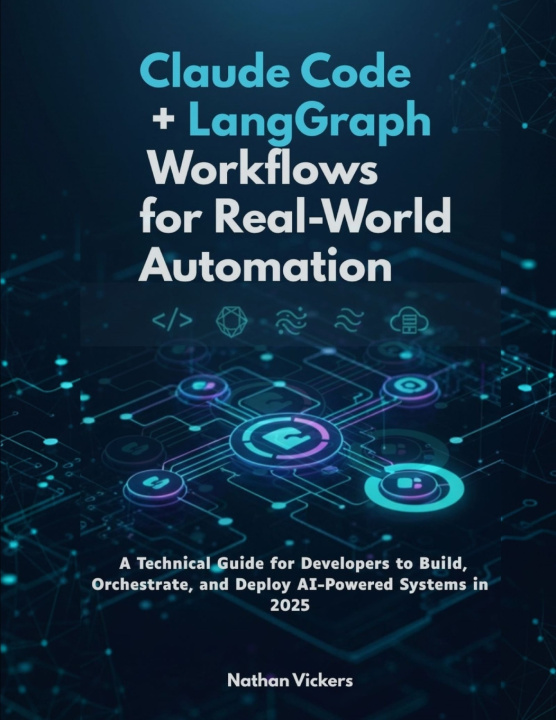 Kniha Claude Code + LangGraph Workflows for Real-World Automation Nathan Vickers