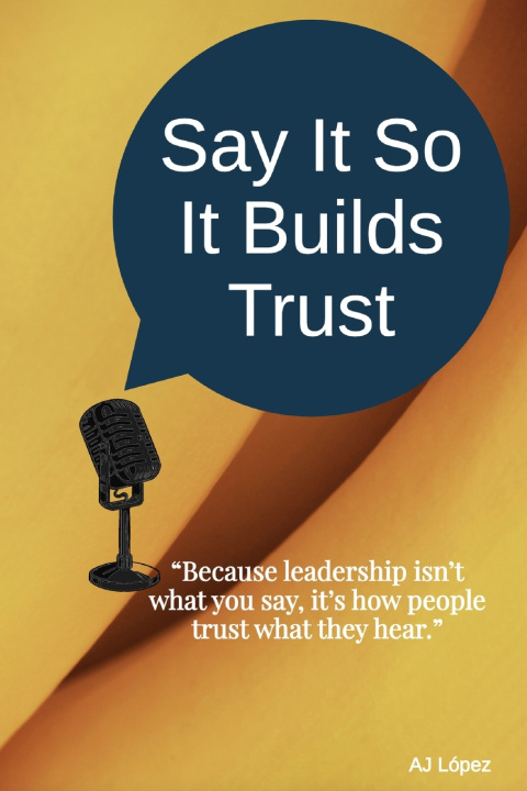Книга Say It So It Builds Trust AJ López