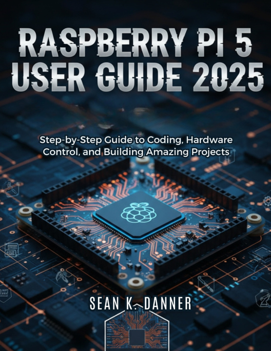 Knjiga RASPBERRY PI 5 USER GUIDE 2025 SEAN K. DANNER