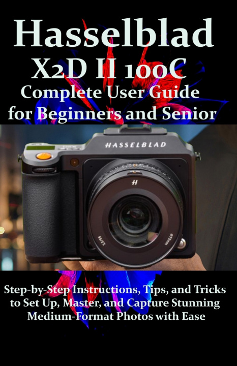 Kniha Hasselblad X2D II 100C Complete User Guide for Beginners and Seniors Fraze James
