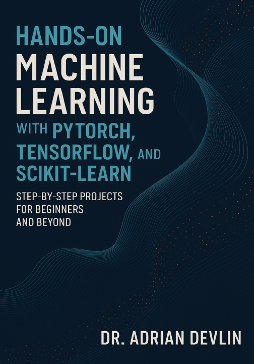 Kniha Hands-On Machine Learning with PyTorch, TensorFlow, and Scikit-Learn Dr. Adrian Devlin