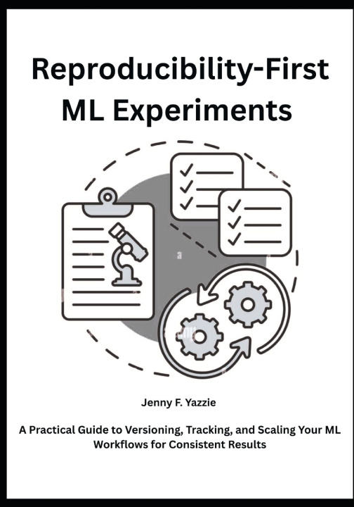 Kniha Reproducibility-First ML Experiments Jenny F. Yazzie