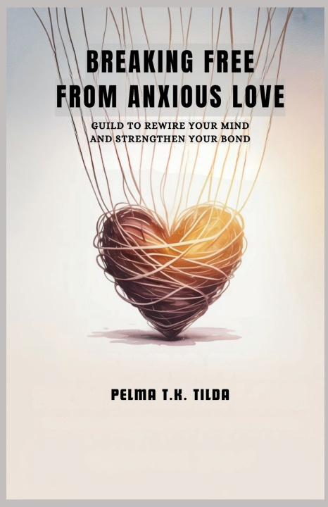 Книга BREAKING FREE FROM ANXIOUS LOVE Pelma T.K Tilda