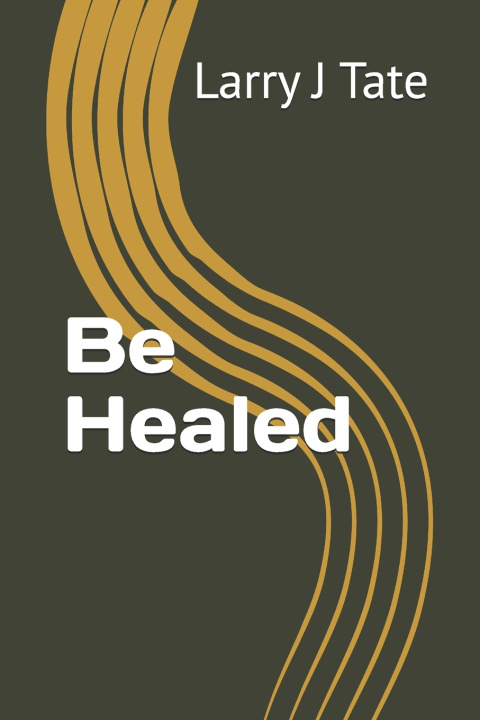 Book Be Healed Larry J Tate