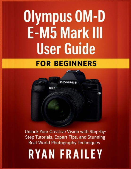 Книга Olympus OM-D E-M5 Mark III User Guide for Beginners Ryan Frailey
