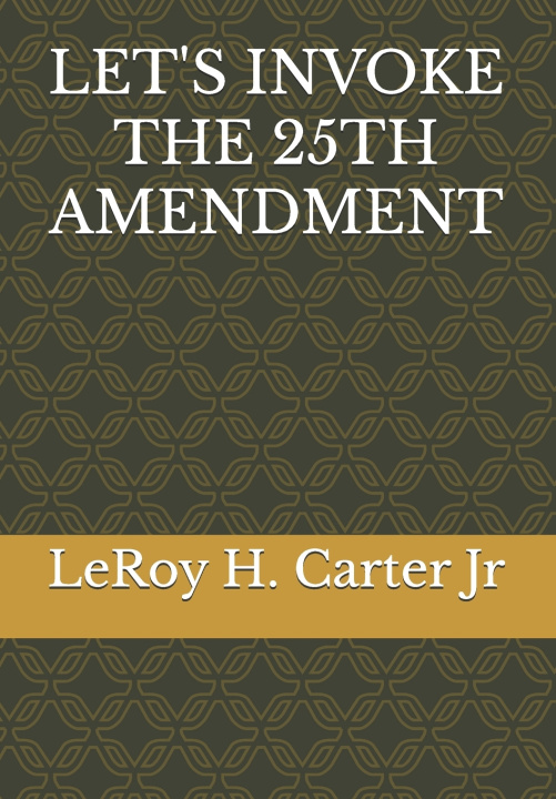 Kniha LET'S INVOKE THE 25TH AMENDMENT LeRoy H. Carter Jr