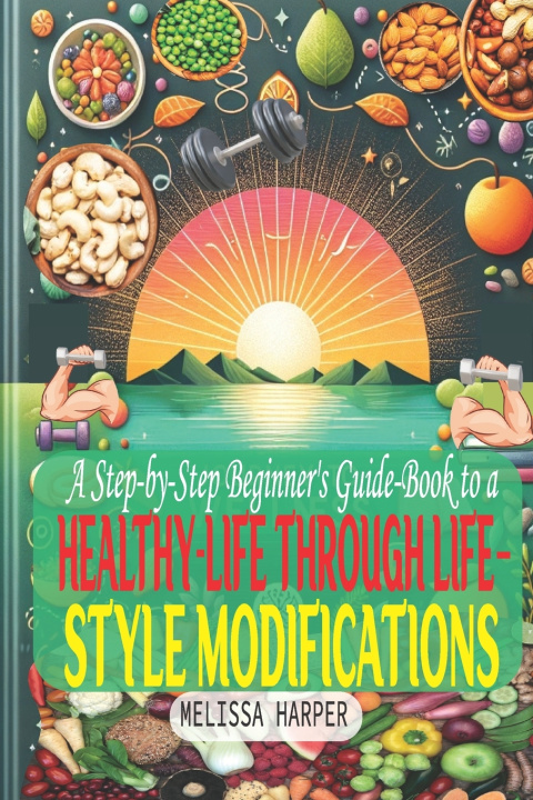 Knjiga A Step-by-Step Beginner's Guide-Book to a Healthy-Life Through Life-Style Modifications. Melissa Harper