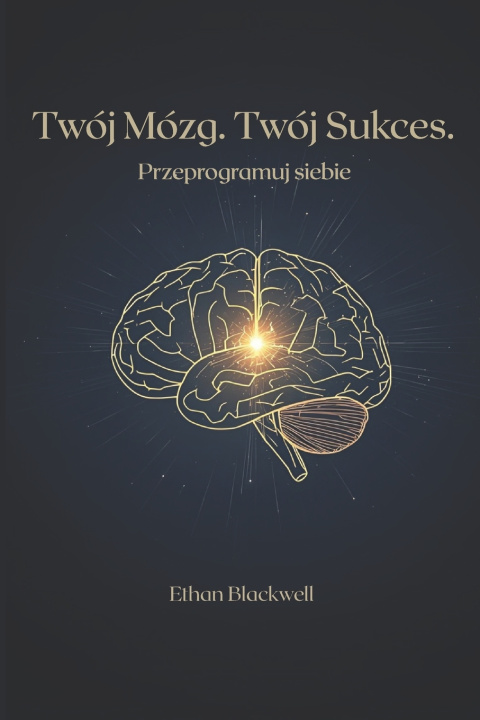 Kniha Twój Mózg. Twój Sukces. Przeprogramuj siebie Ethan Blackwell
