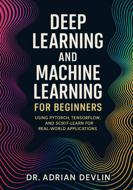 Book Deep Learning and Machine Learning for Beginners Dr. Adrian Devlin