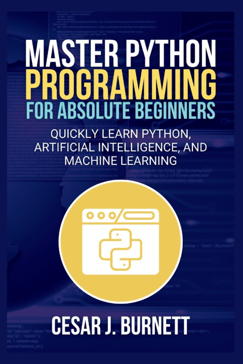 Knjiga MASTER PYTHON PROGRAMMING FOR ABSOLUTE BEGINNERS Cesar J. Burnett