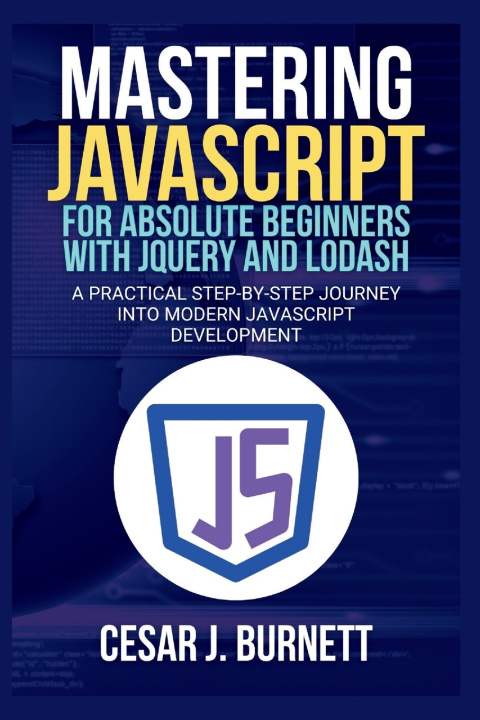 Kniha MASTERING JAVASCRIPT FOR ABSOLUTE BEGINNERS WITH JQUERY AND LODASH Cesar J. Burnett