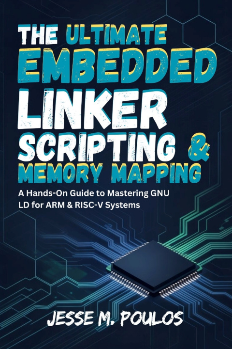 Knjiga THE ULTIMATE EMBEDDED LINKER SCRIPTING & MEMORY MAPPING JESSE M. POULOS