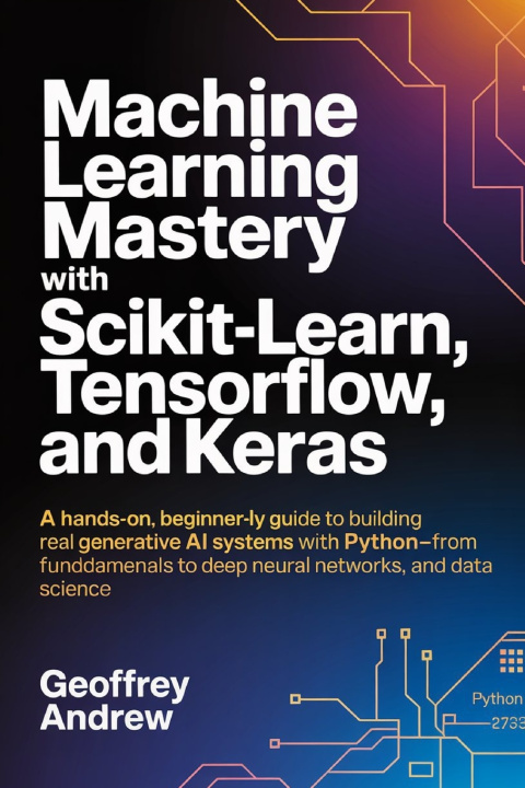 Knjiga Machine Learning Mastery with Scikit-Learn, TensorFlow, and Keras Geoffrey Andrew