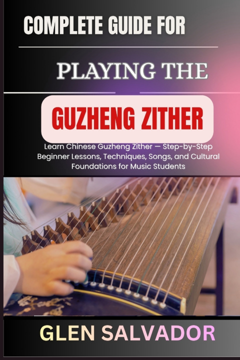 Knjiga COMPLETE GUIDE FOR PLAYING THE GUZHENG ZITHER GLEN SALVADOR
