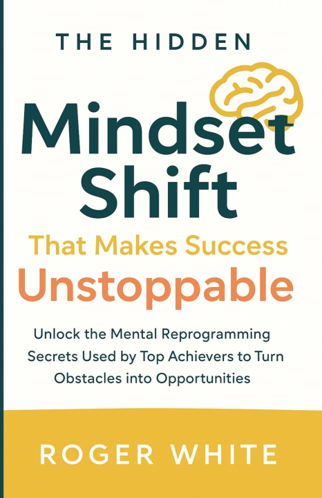 Kniha The Hidden Mindset Shift That Makes Success Unstoppable Roger White