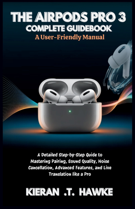 Book THE AIRPODS PRO 3 COMPLETE GUIDEBOOK Kieran .T. Hawke