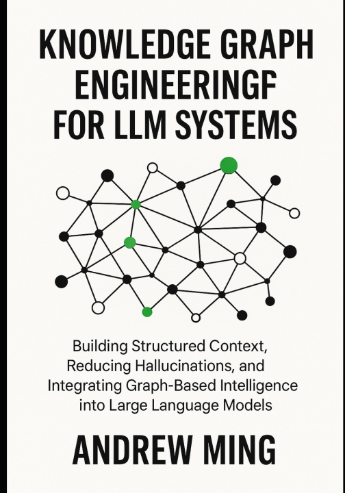 Kniha Knowledge Graph Engineering for LLM Systems Andrew Ming