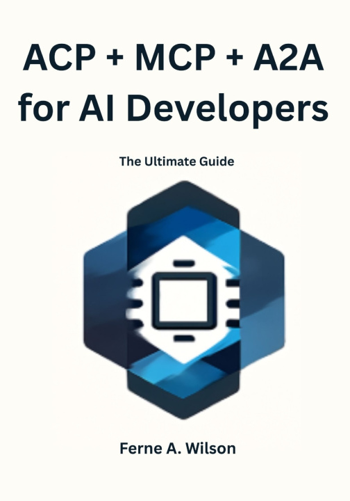 Kniha ACP + MCP + A2A for AI Developers Ferne A. Wilson