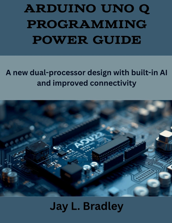 Kniha Arduino Uno Q Programming Power Guide Jay L. Bradley