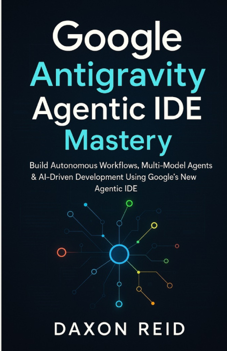 Kniha Google Antigravity Agentic IDE Mastery DAXON REID
