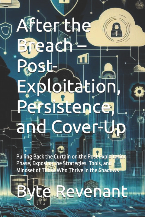 Kniha After the Breach - Post-Exploitation, Persistence, and Cover-Up Byte Revenant