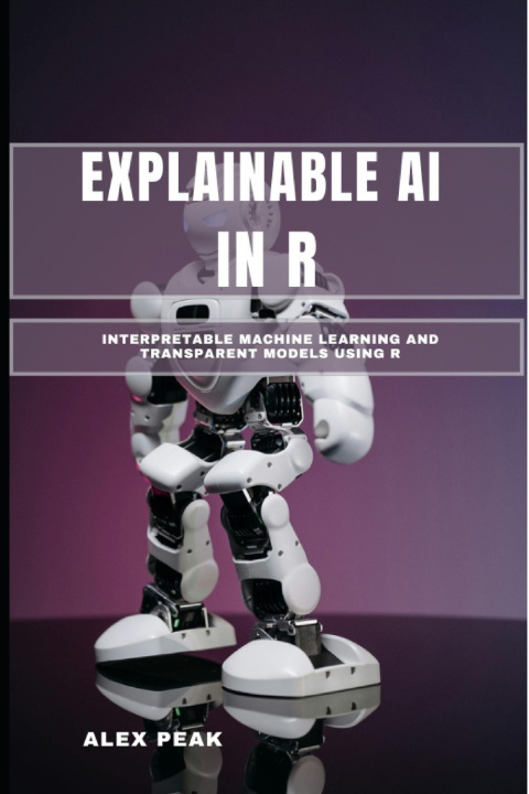 Kniha EXPLAINABLE AI IN R ALEX PEAK