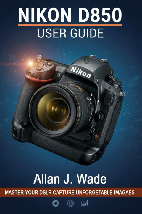 Kniha NIKON D850 USER GUIDE Allan J. Wade