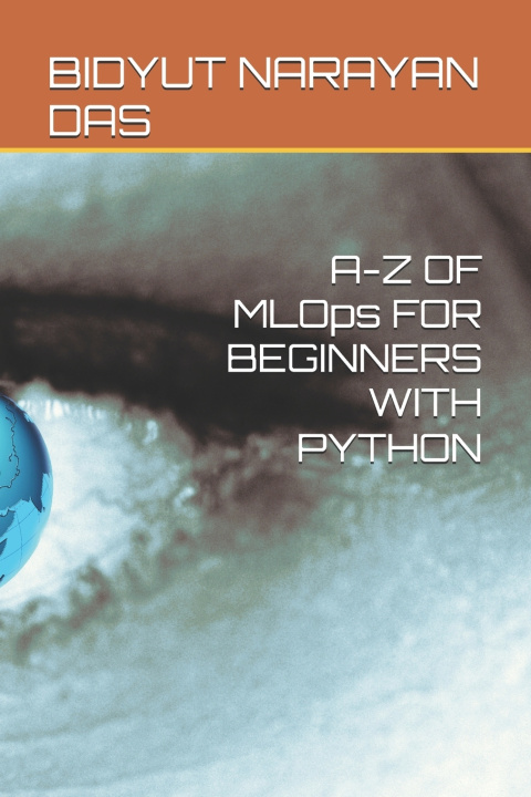 Kniha A-Z OF MLOps FOR BEGINNERS WITH PYTHON BIDYUT NARAYAN DAS