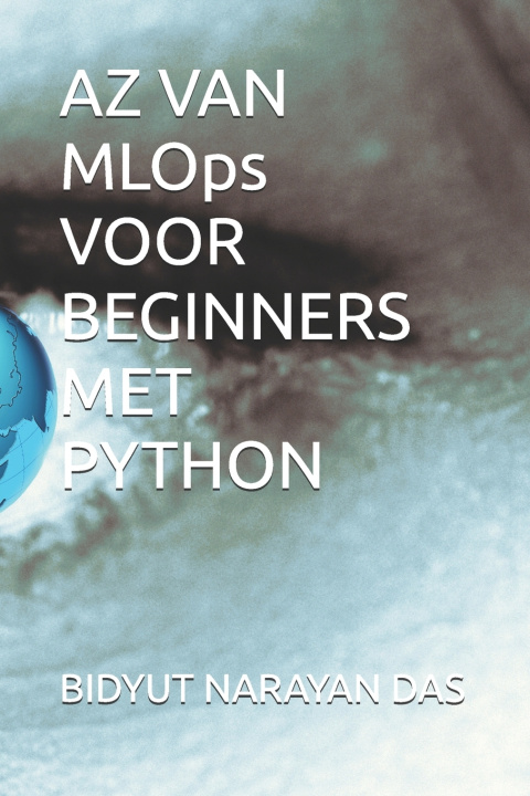Kniha AZ VAN MLOps VOOR BEGINNERS MET PYTHON BIDYUT NARAYAN DAS