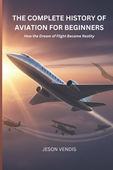 Kniha THE COMPLETE HISTORY OF AVIATION FOR BEGINNERS Jeson Vendis