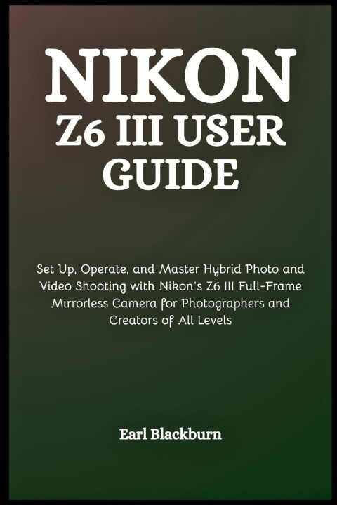 Libro Nikon Z6 III User Guide Earl Blackburn
