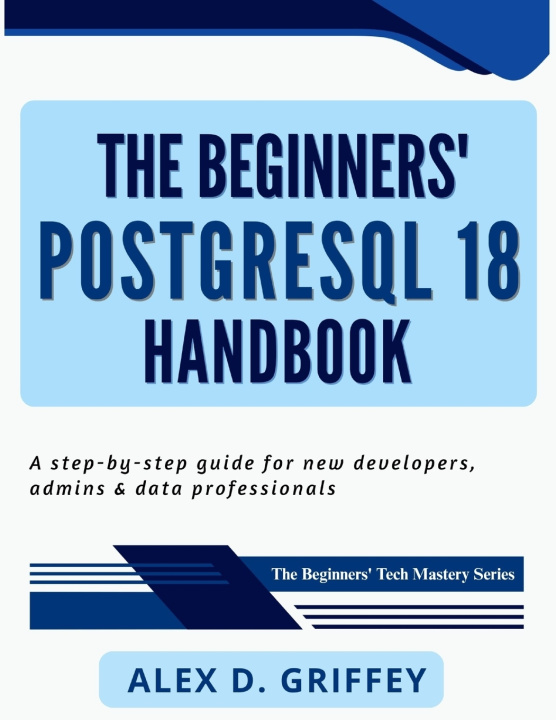 Kniha The Beginners' PostgreSQL 18 Handbook Alex D. Griffey