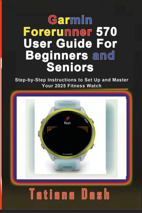 Kniha Garmin Forerunner 570 User Guide For Beginners and Seniors Tatiana Dash