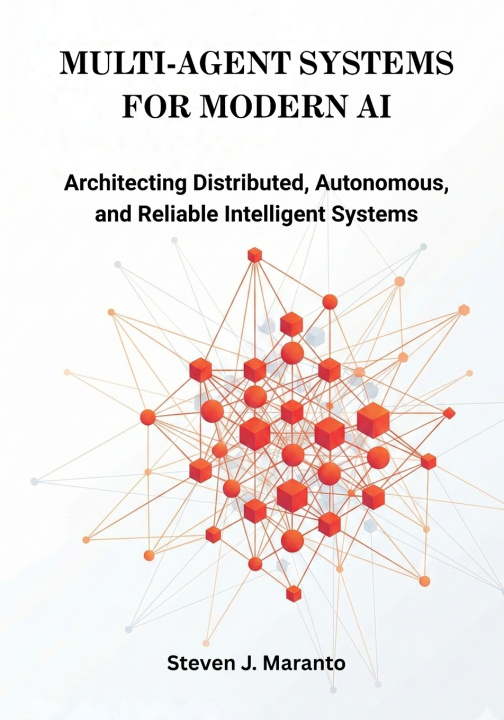 Kniha Multi-Agent Systems for Modern AI Steven J. Maranto
