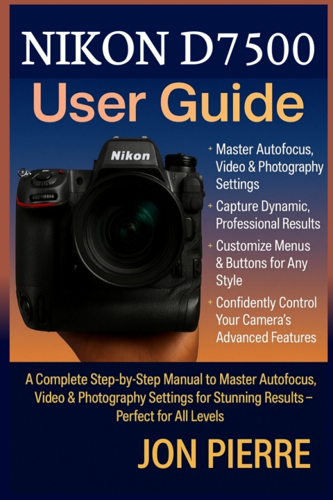 Kniha Nikon D7500 User Guide Jon Pierre