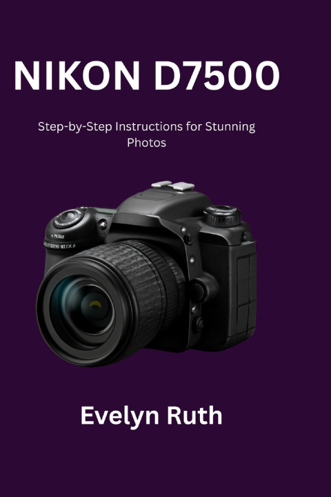 Kniha Nikon D7500 User Guide Evelyn Ruth