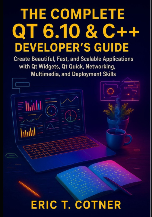 Kniha The Complete Qt 6.10 & C++ Developer's Guide ERIC T. COTNER