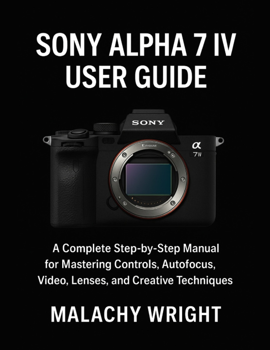 Kniha Sony Alpha 7 IV User Guide Malachy Wright